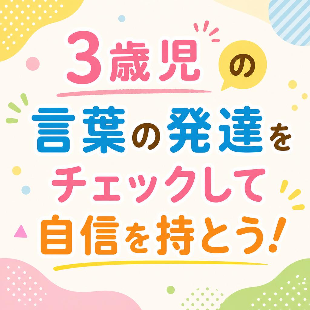 3歳児の言葉の発達をチェックして自信を持とう！